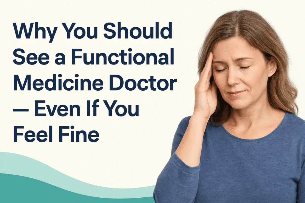 Why You Should See a Functional Medicine Doctor, Even If You Feel Fine - Med Matrix functional medicine blog